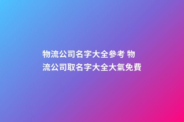 物流公司名字大全參考 物流公司取名字大全大氣免費-第1張-公司起名-玄機派